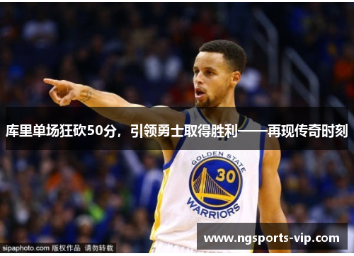 库里单场狂砍50分，引领勇士取得胜利——再现传奇时刻