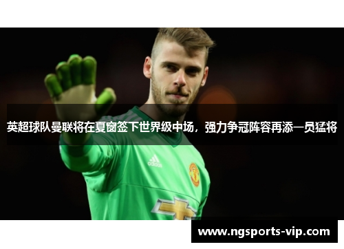 英超球队曼联将在夏窗签下世界级中场，强力争冠阵容再添一员猛将