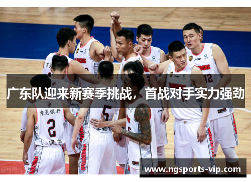 广东队迎来新赛季挑战，首战对手实力强劲