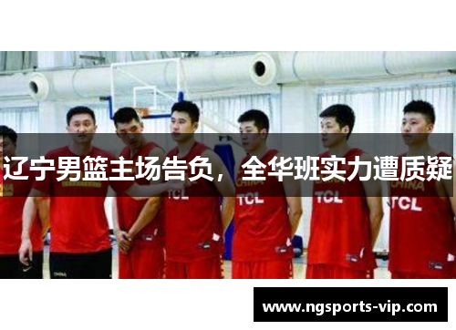 辽宁男篮主场告负，全华班实力遭质疑