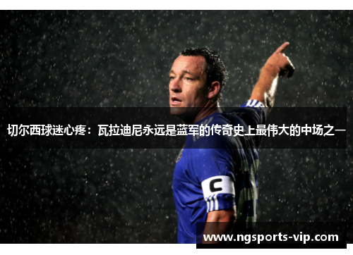 切尔西球迷心疼：瓦拉迪尼永远是蓝军的传奇史上最伟大的中场之一