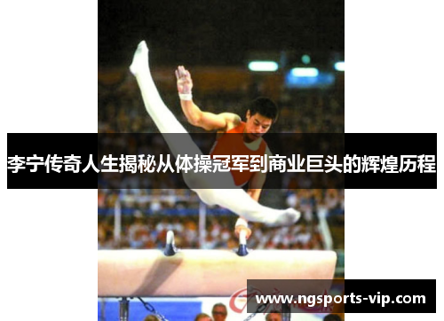 李宁传奇人生揭秘从体操冠军到商业巨头的辉煌历程