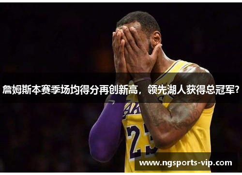 詹姆斯本赛季场均得分再创新高，领先湖人获得总冠军？