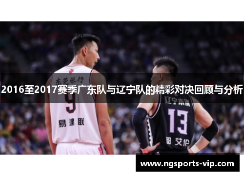 2016至2017赛季广东队与辽宁队的精彩对决回顾与分析