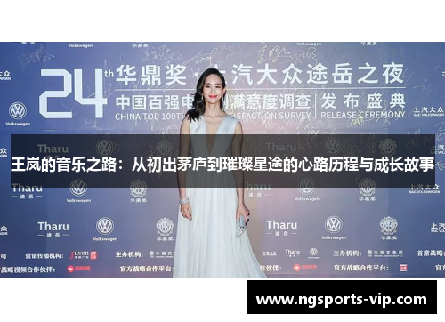 王岚的音乐之路：从初出茅庐到璀璨星途的心路历程与成长故事