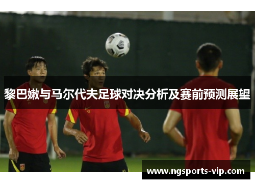 黎巴嫩与马尔代夫足球对决分析及赛前预测展望