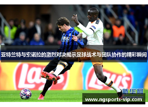 亚特兰特与索诺拉的激烈对决揭示足球战术与团队协作的精彩瞬间
