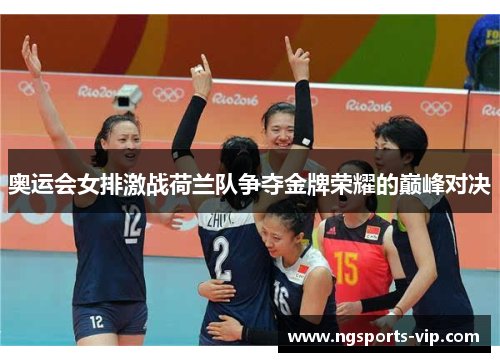 奥运会女排激战荷兰队争夺金牌荣耀的巅峰对决