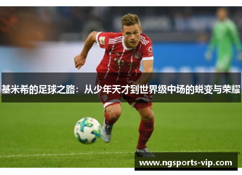 基米希的足球之路：从少年天才到世界级中场的蜕变与荣耀