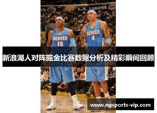 新浪湖人对阵掘金比赛数据分析及精彩瞬间回顾