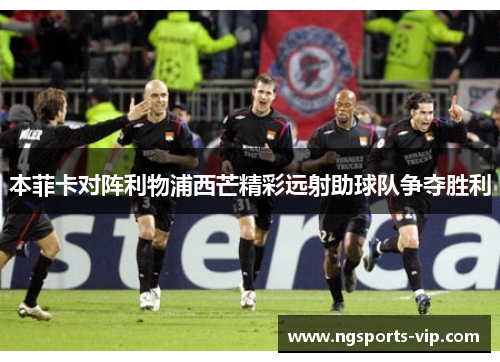本菲卡对阵利物浦西芒精彩远射助球队争夺胜利