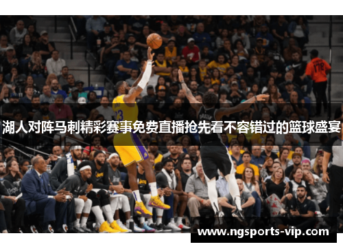 湖人对阵马刺精彩赛事免费直播抢先看不容错过的篮球盛宴